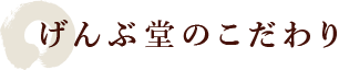 げんぶ堂のこだわり