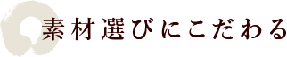 素材選びにこだわる